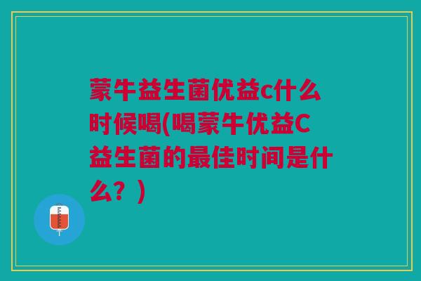 蒙牛益生菌优益c什么时候喝(喝蒙牛优益C益生菌的佳时间是什么?) 蒙牛益生菌优益c什么时候喝(喝蒙牛优益C益生菌的佳时间是什么?)