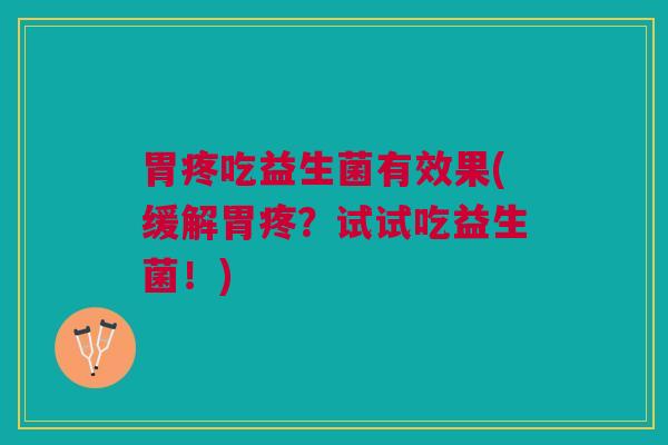 胃疼吃益生菌有效果(缓解胃疼?试试吃益生菌!)