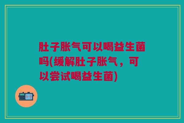 肚子可以喝益生菌吗(缓解肚子,可以尝试喝益生菌) 肚子可以喝益生菌吗(缓解肚子,可以尝试喝益生菌)