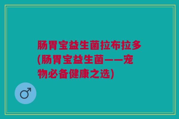 肠胃宝益生菌拉布拉多(肠胃宝益生菌——宠物必备健康之选)
