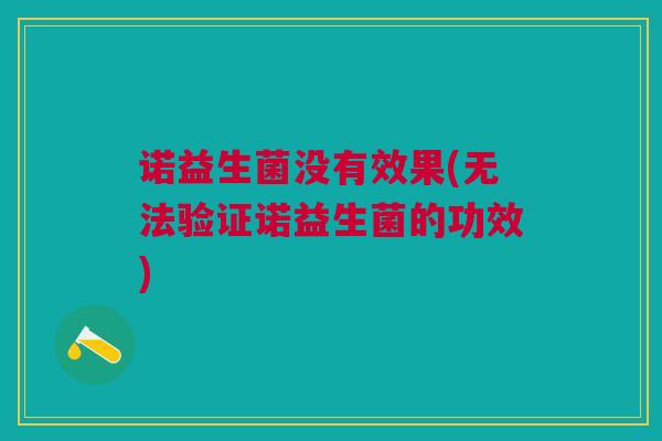 诺益生菌没有效果(无法验证诺益生菌的功效)