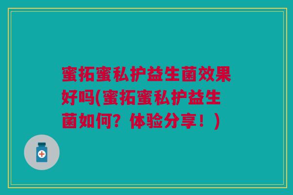 蜜拓蜜私护益生菌效果好吗(蜜拓蜜私护益生菌如何?体验分享!)
