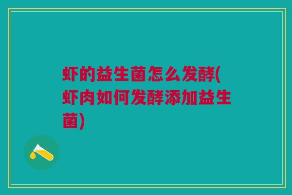 虾的益生菌怎么发酵(虾肉如何发酵添加益生菌)