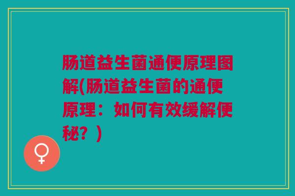 肠道益生菌通便原理图解(肠道益生菌的通便原理：如何有效缓解？)