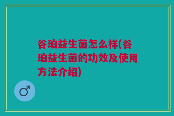 谷珀益生菌怎么样(谷珀益生菌的功效及使用方法介绍)