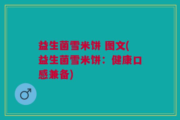 益生菌雪米饼 图文(益生菌雪米饼:健康口感兼备)
