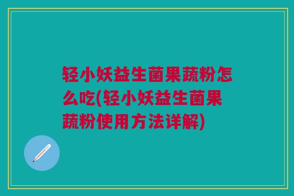轻小妖益生菌果蔬粉怎么吃(轻小妖益生菌果蔬粉使用方法详解)