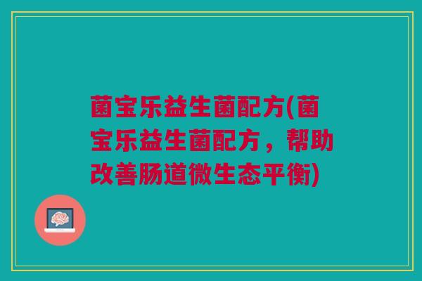 菌宝乐益生菌配方(菌宝乐益生菌配方,帮助改善肠道微生态平衡) 菌宝乐益生菌配方(菌宝乐益生菌配方,帮助改善肠道微生态平衡)