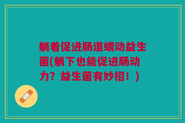 躺着促进肠道蠕动益生菌(躺下也能促进肠动力?益生菌有妙招!)