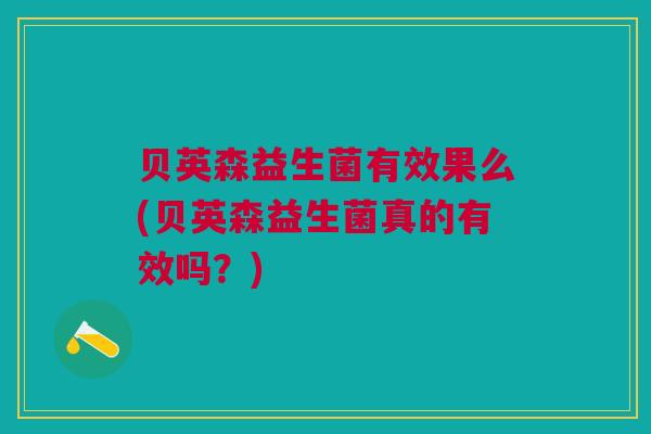贝英森益生菌有效果么(贝英森益生菌真的有效吗？)