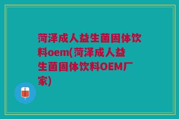 菏泽成人益生菌固体饮料oem(菏泽成人益生菌固体饮料OEM厂家)