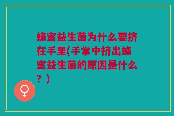 蜂蜜益生菌为什么要挤在手里(手掌中挤出蜂蜜益生菌的原因是什么?) 蜂蜜益生菌为什么要挤在手里(手掌中挤出蜂蜜益生菌的原因是什么?)