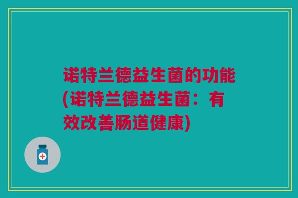 诺特兰德益生菌的功能(诺特兰德益生菌：有效改善肠道健康)