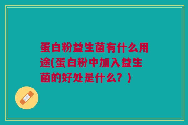 蛋白粉益生菌有什么用途(蛋白粉中加入益生菌的好处是什么?) 蛋白粉益生菌有什么用途(蛋白粉中加入益生菌的好处是什么?)