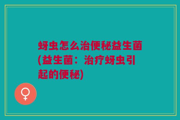 蚜虫怎么治便秘益生菌(益生菌:治疗蚜虫引起的便秘)
