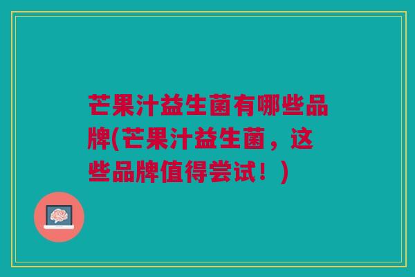芒果汁益生菌有哪些品牌(芒果汁益生菌,这些品牌值得尝试!) 芒果汁益生菌有哪些品牌(芒果汁益生菌,这些品牌值得尝试!)