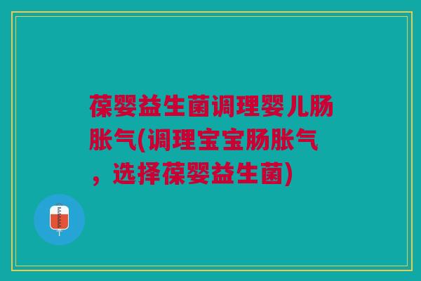 葆婴益生菌调理婴儿肠(调理宝宝肠，选择葆婴益生菌)
