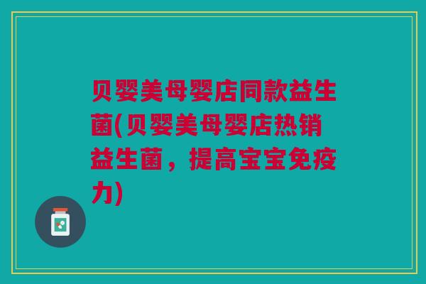 贝婴美母婴店同款益生菌(贝婴美母婴店热销益生菌,提高宝宝免疫力)