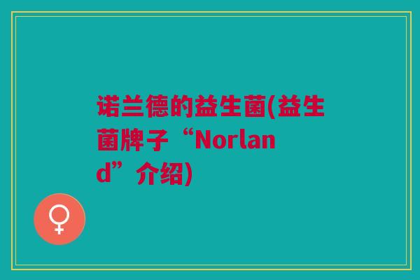 诺兰德的益生菌(益生菌牌子“Norland”介绍)