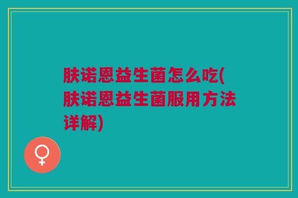 肤诺恩益生菌怎么吃(肤诺恩益生菌服用方法详解)