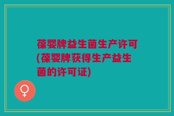 葆婴牌益生菌生产许可(葆婴牌获得生产益生菌的许可证)