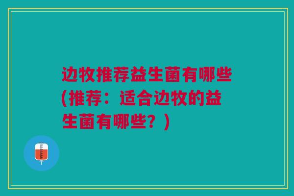 边牧推荐益生菌有哪些(推荐:适合边牧的益生菌有哪些?)