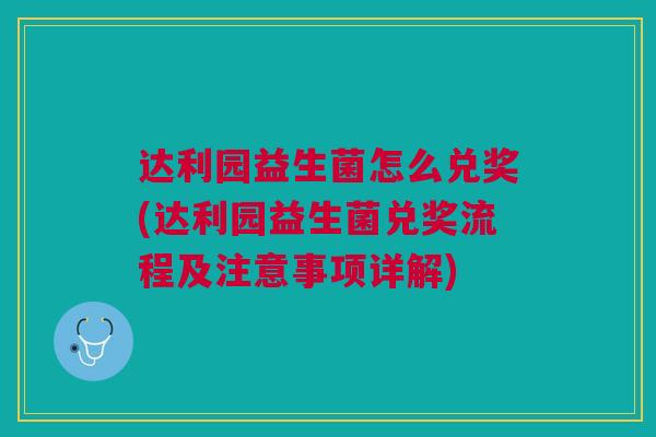 达利园益生菌怎么兑奖(达利园益生菌兑奖流程及注意事项详解) 达利园益生菌怎么兑奖(达利园益生菌兑奖流程及注意事项详解)