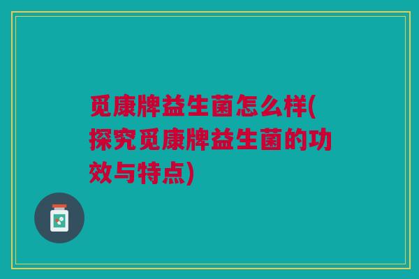 觅康牌益生菌怎么样(探究觅康牌益生菌的功效与特点) 觅康牌益生菌怎么样(探究觅康牌益生菌的功效与特点)