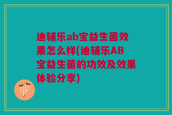 迪辅乐ab宝益生菌效果怎么样(迪辅乐AB宝益生菌的功效及效果体验分享) 迪辅乐ab宝益生菌效果怎么样(迪辅乐AB宝益生菌的功效及效果体验分享)