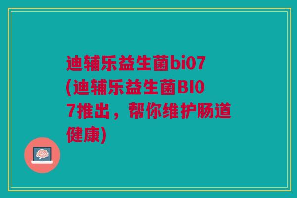 迪辅乐益生菌bi07(迪辅乐益生菌BI07推出,帮你维护肠道健康)