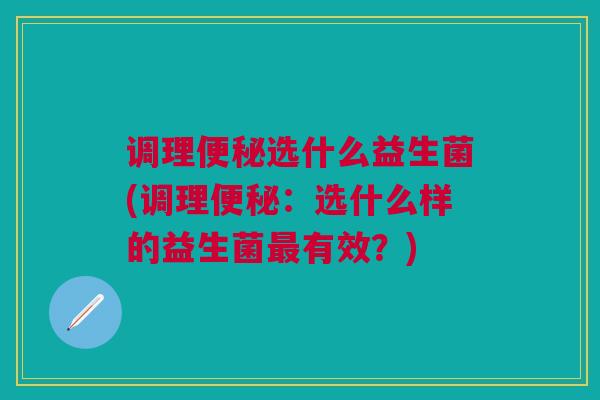 调理选什么益生菌(调理:选什么样的益生菌有效?) 调理选什么益生菌(调理:选什么样的益生菌有效?)