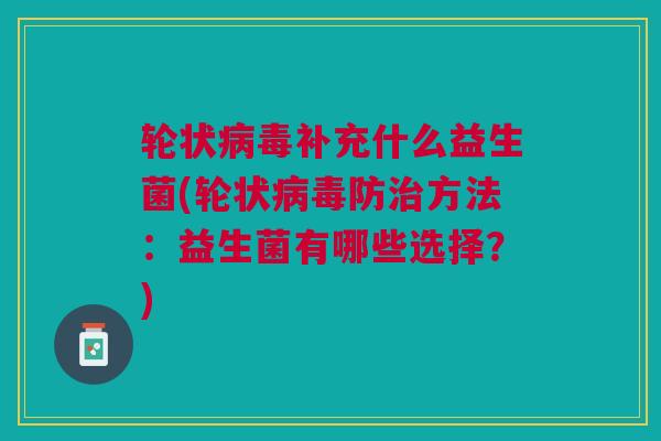 轮状病毒补充什么益生菌(轮状病毒防治方法:益生菌有哪些选择?)