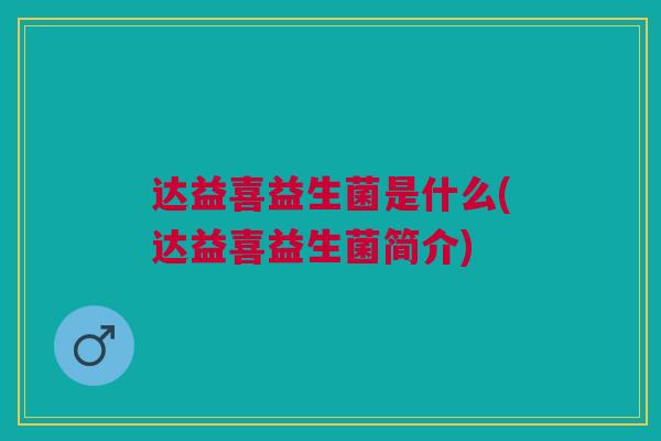 达益喜益生菌是什么(达益喜益生菌简介)