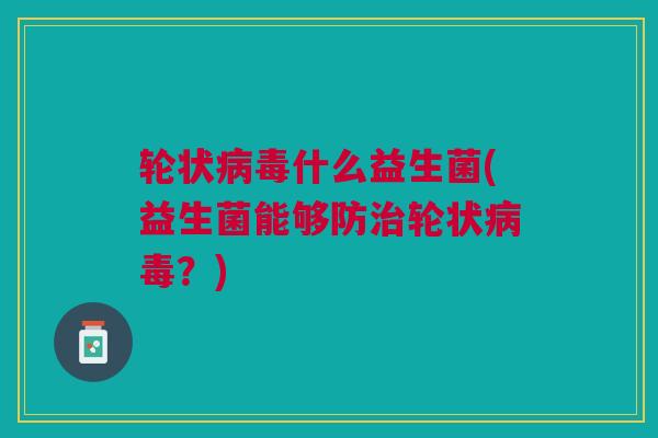 轮状病毒什么益生菌(益生菌能够防治轮状病毒?)