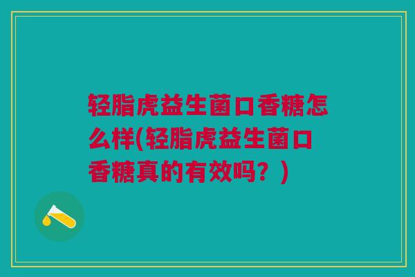 轻脂虎益生菌口香糖怎么样(轻脂虎益生菌口香糖真的有效吗?)