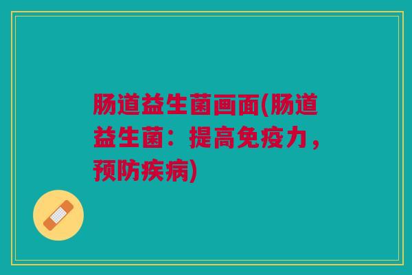 肠道益生菌画面(肠道益生菌:提高免疫力,预防疾病)