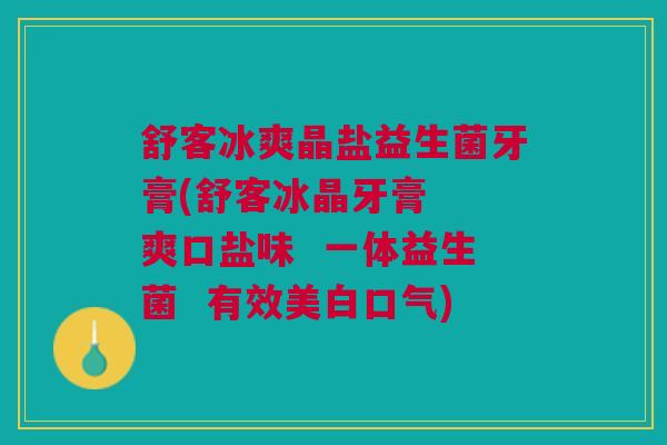 舒客冰爽晶盐益生菌牙膏(舒客冰晶牙膏 爽口盐味 一体益生菌 有效美白口气)