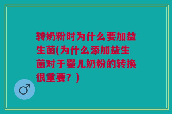 转奶粉时为什么要加益生菌(为什么添加益生菌对于婴儿奶粉的转换很重要?) 转奶粉时为什么要加益生菌(为什么添加益生菌对于婴儿奶粉的转换很重要?)