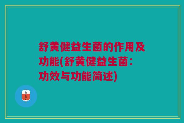 舒黄健益生菌的作用及功能(舒黄健益生菌：功效与功能简述)