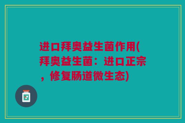 进口拜奥益生菌作用(拜奥益生菌:进口正宗,修复肠道微生态)