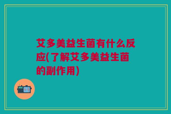 艾多美益生菌有什么反应(了解艾多美益生菌的副作用)