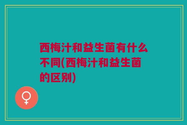 西梅汁和益生菌有什么不同(西梅汁和益生菌的区别)