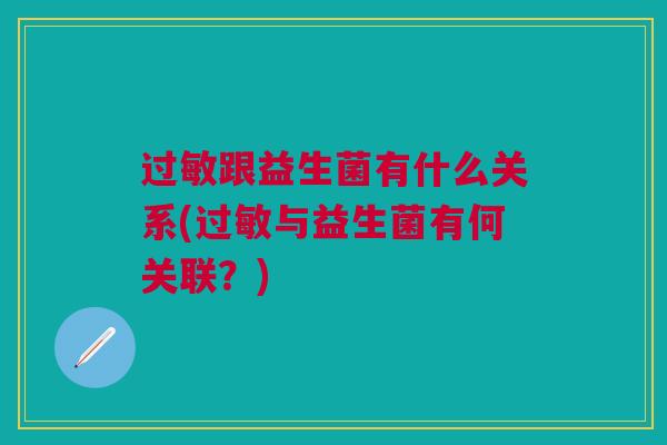 过敏跟益生菌有什么关系(过敏与益生菌有何关联?)