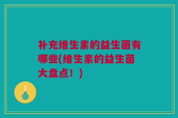 补充维生素的益生菌有哪些(维生素的益生菌大盘点!)