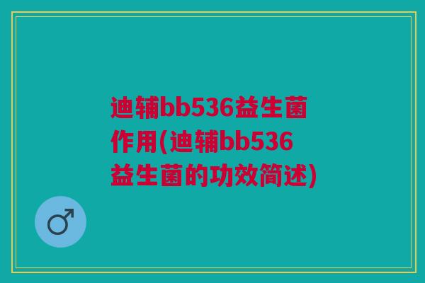 迪辅bb536益生菌作用(迪辅bb536益生菌的功效简述)