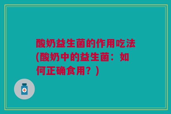 酸奶益生菌的作用吃法(酸奶中的益生菌:如何正确食用?) 酸奶益生菌的作用吃法(酸奶中的益生菌:如何正确食用?)