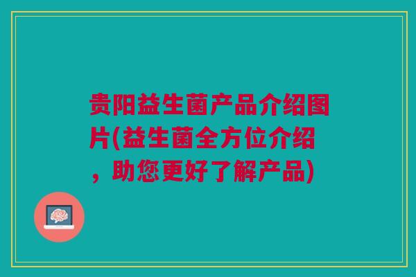 贵阳益生菌产品介绍图片(益生菌全方位介绍,助您更好了解产品)