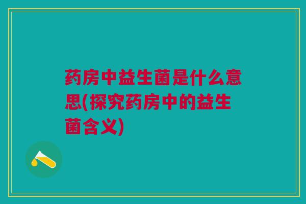 药房中益生菌是什么意思(探究药房中的益生菌含义)