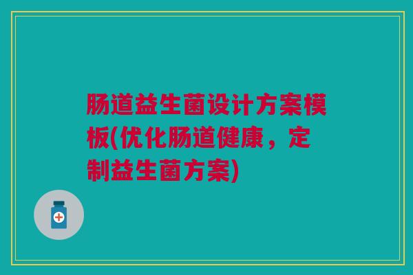 肠道益生菌设计方案模板(优化肠道健康,定制益生菌方案)