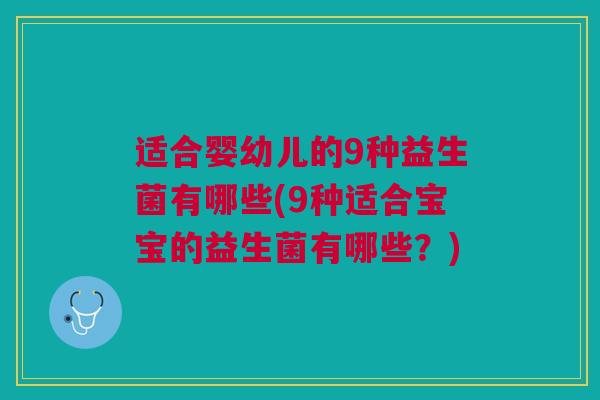 适合婴幼儿的9种益生菌有哪些(9种适合宝宝的益生菌有哪些？)